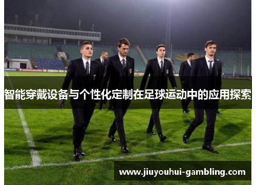 智能穿戴设备与个性化定制在足球运动中的应用探索