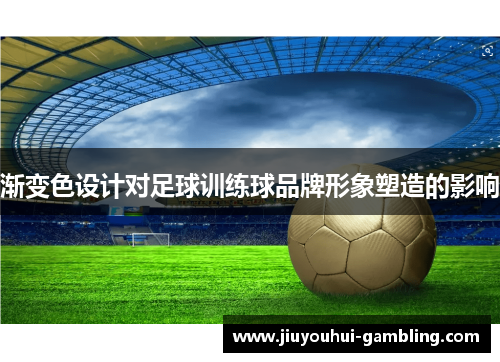 渐变色设计对足球训练球品牌形象塑造的影响