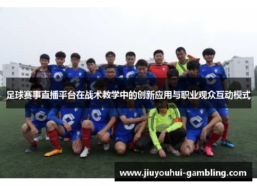 足球赛事直播平台在战术教学中的创新应用与职业观众互动模式